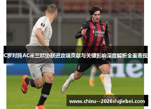 C罗对阵AC米兰欧协联进攻端贡献与关键影响深度解析全面表现 C罗对阵AC米兰欧协联进攻端贡献与关键影响深度解析全面表现