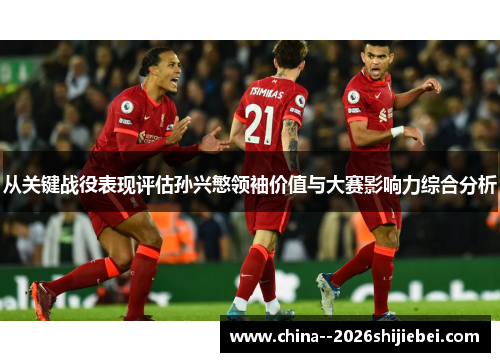 从关键战役表现评估孙兴慜领袖价值与大赛影响力综合分析 从关键战役表现评估孙兴慜领袖价值与大赛影响力综合分析