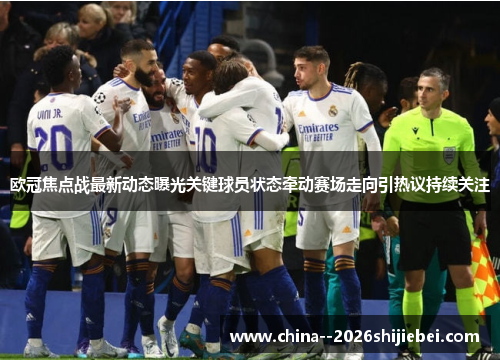 欧冠焦点战最新动态曝光关键球员状态牵动赛场走向引热议持续关注 欧冠焦点战最新动态曝光关键球员状态牵动赛场走向引热议持续关注