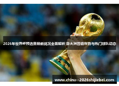 2026年世界杯预选赛最新战况全面解析 各大洲晋级形势与热门球队动态 2026年世界杯预选赛最新战况全面解析 各大洲晋级形势与热门球队动态