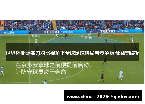 世界杯洲际实力对比视角下全球足球格局与竞争版图深度解析 世界杯洲际实力对比视角下全球足球格局与竞争版图深度解析