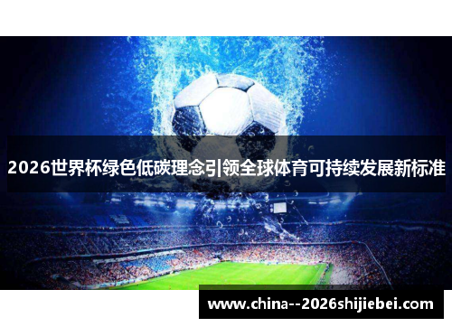 2026世界杯绿色低碳理念引领全球体育可持续发展新标准