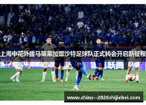 上海申花外援马莱莱加盟沙特足球队正式转会开启新征程