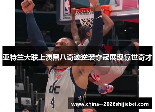 亚特兰大联上演黑八奇迹逆袭夺冠展现惊世奇才