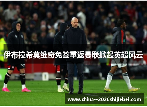 伊布拉希莫维奇免签重返曼联掀起英超风云 伊布拉希莫维奇免签重返曼联掀起英超风云