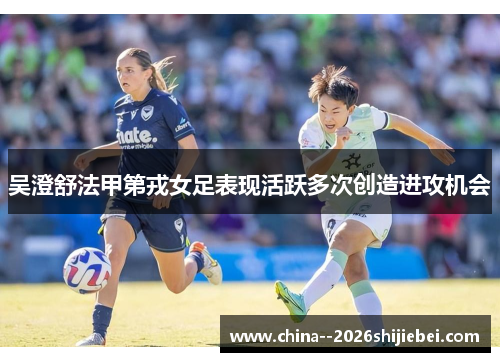 吴澄舒法甲第戎女足表现活跃多次创造进攻机会