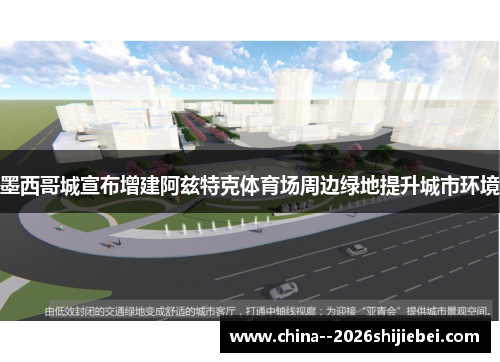 墨西哥城宣布增建阿兹特克体育场周边绿地提升城市环境 墨西哥城宣布增建阿兹特克体育场周边绿地提升城市环境