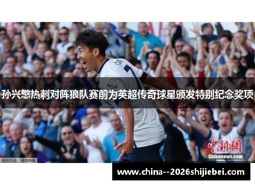 孙兴慜热刺对阵狼队赛前为英超传奇球星颁发特别纪念奖项 孙兴慜热刺对阵狼队赛前为英超传奇球星颁发特别纪念奖项