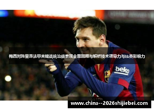 梅西对阵里昂法甲关键战统治级表现全面回顾与解析技术领导力与比赛影响力 梅西对阵里昂法甲关键战统治级表现全面回顾与解析技术领导力与比赛影响力