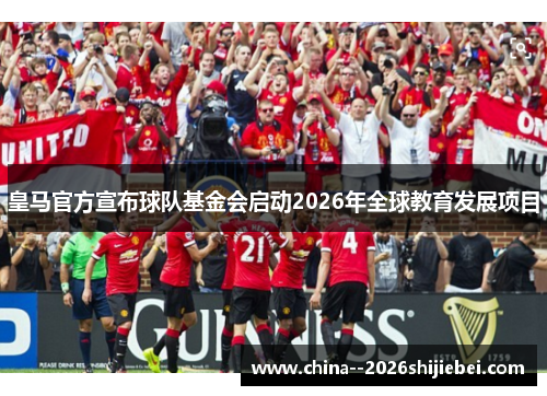 皇马官方宣布球队基金会启动2026年全球教育发展项目