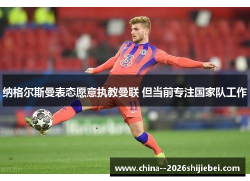 纳格尔斯曼表态愿意执教曼联 但当前专注国家队工作