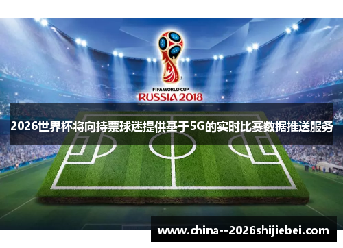 2026世界杯将向持票球迷提供基于5G的实时比赛数据推送服务