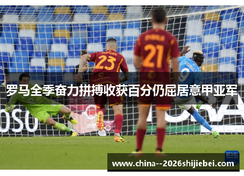 罗马全季奋力拼搏收获百分仍屈居意甲亚军